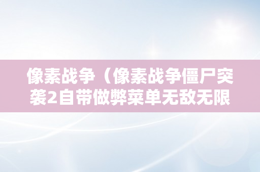 像素战争（像素战争僵尸突袭2自带做弊菜单无敌无限金钱无限齿轮）