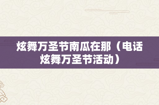 炫舞万圣节南瓜在那（电话炫舞万圣节活动）