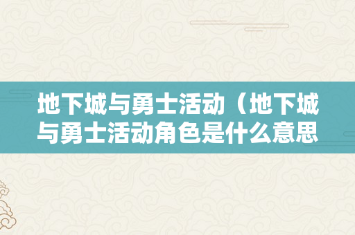 地下城与勇士活动（地下城与勇士活动角色是什么意思）