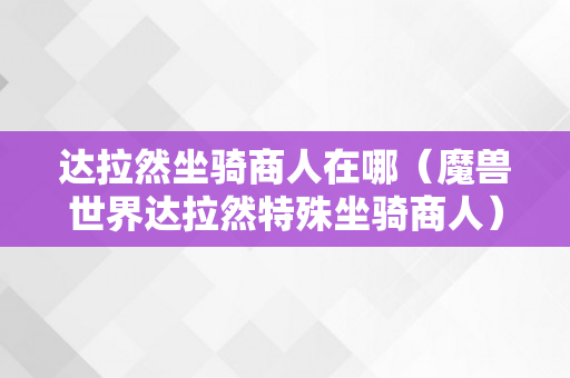 达拉然坐骑商人在哪（魔兽世界达拉然特殊坐骑商人）