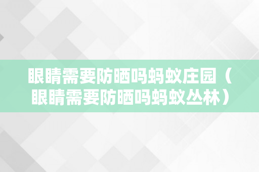 眼睛需要防晒吗蚂蚁庄园（眼睛需要防晒吗蚂蚁丛林）