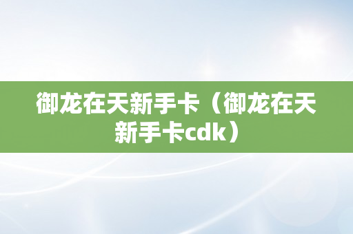 御龙在天新手卡（御龙在天新手卡cdk）