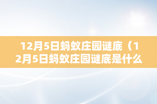 12月5日蚂蚁庄园谜底（12月5日蚂蚁庄园谜底是什么）