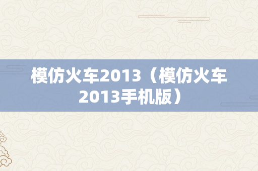 模仿火车2013（模仿火车2013手机版）