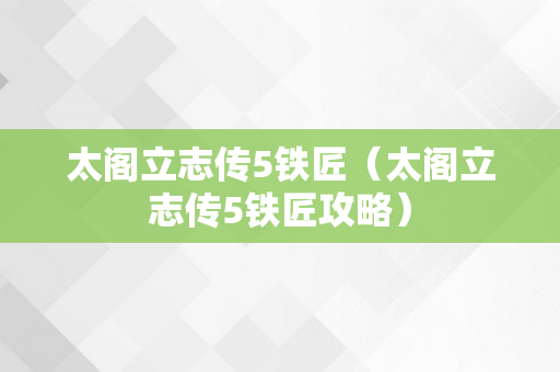 太阁立志传5铁匠（太阁立志传5铁匠攻略）