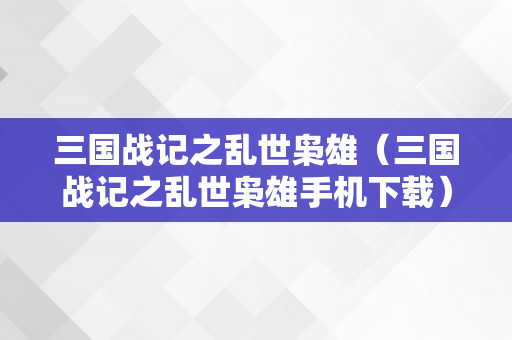 三国战记之乱世枭雄（三国战记之乱世枭雄手机下载）