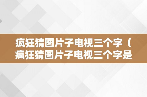 疯狂猜图片子电视三个字（疯狂猜图片子电视三个字是什么）