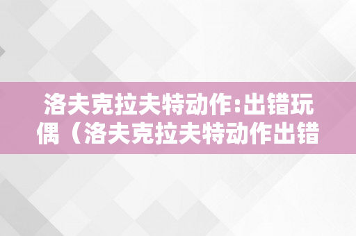 洛夫克拉夫特动作:出错玩偶（洛夫克拉夫特动作出错玩偶我咋搜不到）