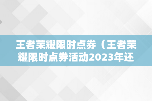 王者荣耀限时点券（王者荣耀限时点券活动2023年还会有吗）