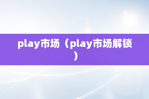 play市场（play市场解锁）