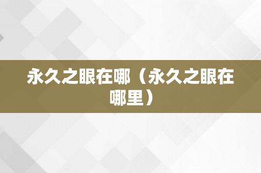 永久之眼在哪（永久之眼在哪里）