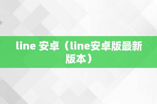 line 安卓（line安卓版最新版本）