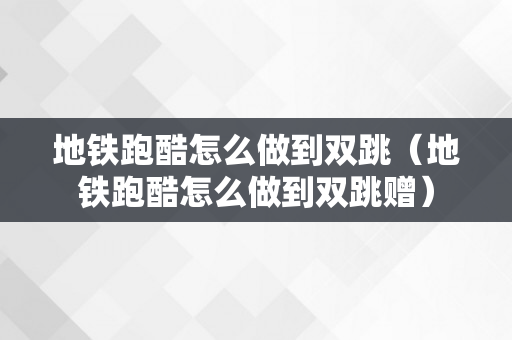 地铁跑酷怎么做到双跳（地铁跑酷怎么做到双跳赠）