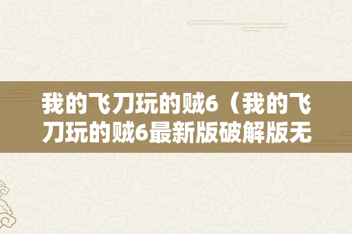 我的飞刀玩的贼6（我的飞刀玩的贼6最新版破解版无限皮肤版）