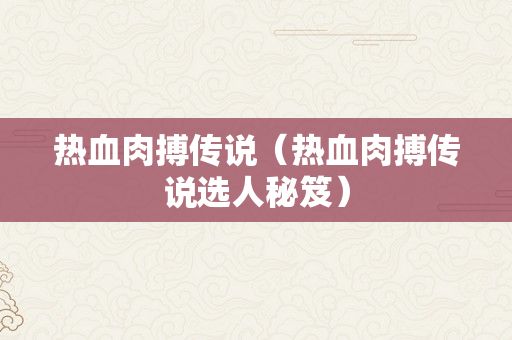 热血肉搏传说（热血肉搏传说选人秘笈）