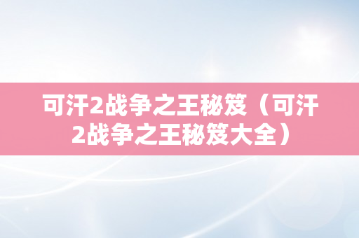 可汗2战争之王秘笈（可汗2战争之王秘笈大全）