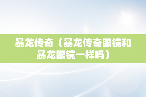 暴龙传奇（暴龙传奇眼镜和暴龙眼镜一样吗）