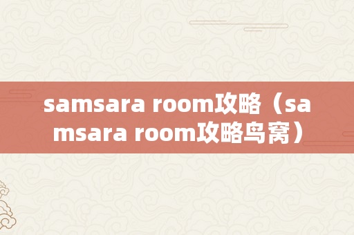 samsara room攻略（samsara room攻略鸟窝）