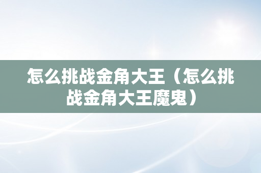 怎么挑战金角大王（怎么挑战金角大王魔鬼）