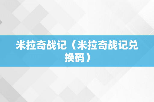 米拉奇战记（米拉奇战记兑换码）