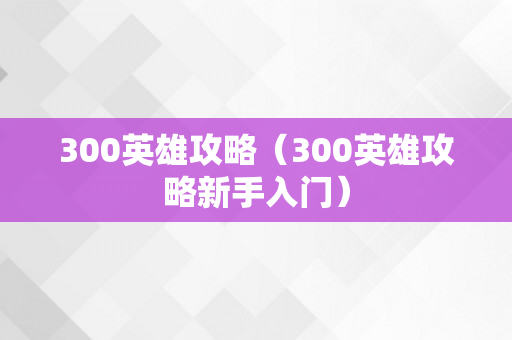 300英雄攻略（300英雄攻略新手入门）