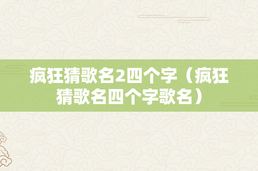 疯狂猜歌名2四个字（疯狂猜歌名四个字歌名）