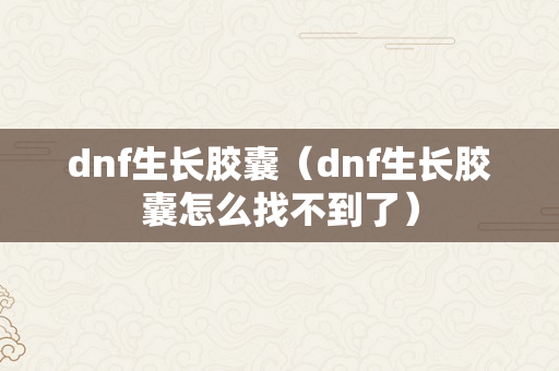 dnf生长胶囊（dnf生长胶囊怎么找不到了）