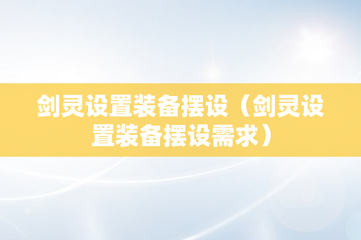 剑灵设置装备摆设（剑灵设置装备摆设需求）