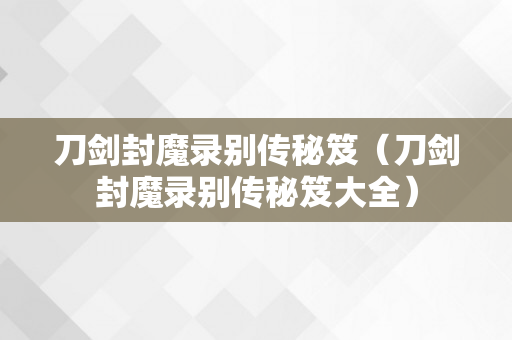 刀剑封魔录别传秘笈（刀剑封魔录别传秘笈大全）