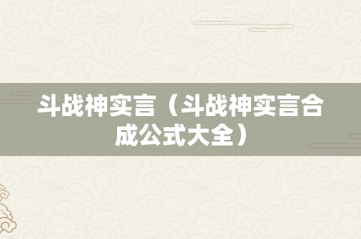 斗战神实言（斗战神实言合成公式大全）