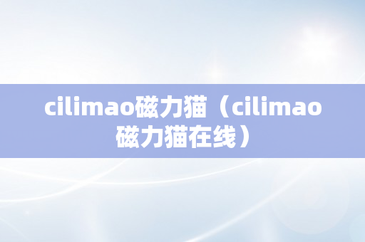 cilimao磁力猫（cilimao磁力猫在线）