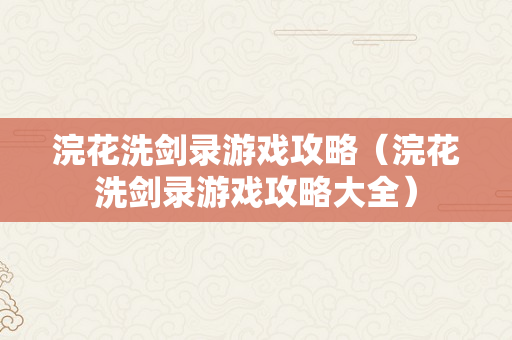 浣花洗剑录游戏攻略（浣花洗剑录游戏攻略大全）