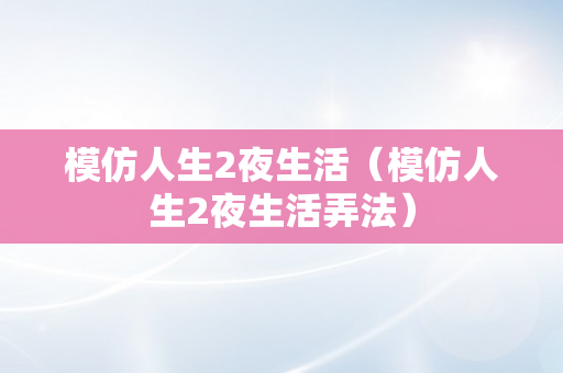 模仿人生2夜生活（模仿人生2夜生活弄法）