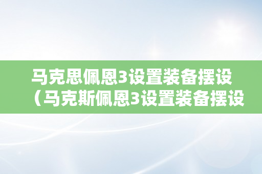 马克思佩恩3设置装备摆设（马克斯佩恩3设置装备摆设）