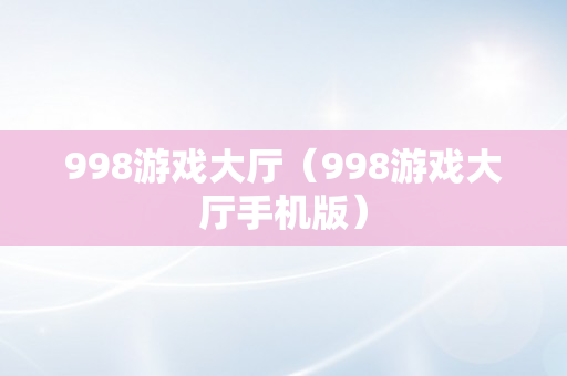 998游戏大厅（998游戏大厅手机版）