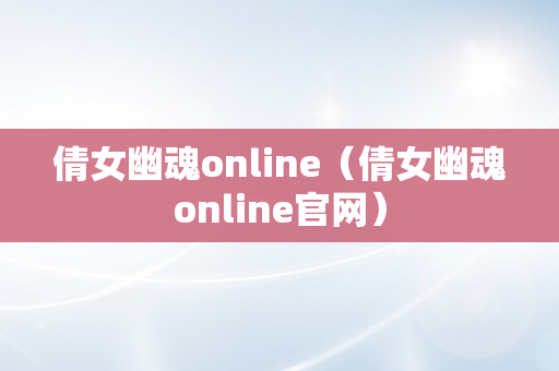 倩女幽魂online（倩女幽魂online官网）