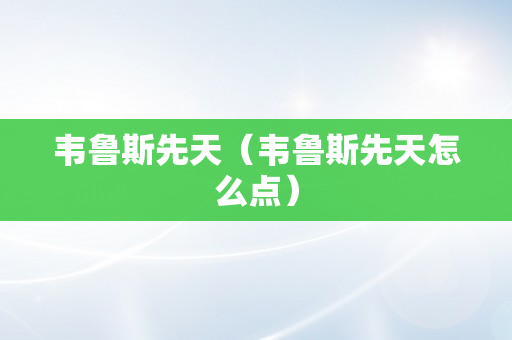 韦鲁斯先天（韦鲁斯先天怎么点）