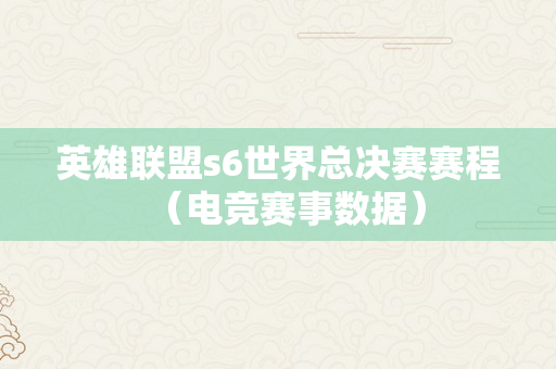 英雄联盟s6世界总决赛赛程（电竞赛事数据）