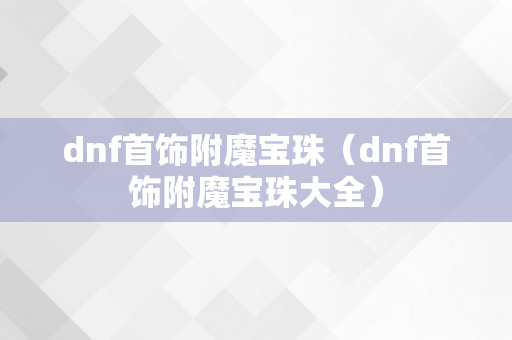 dnf首饰附魔宝珠（dnf首饰附魔宝珠大全）