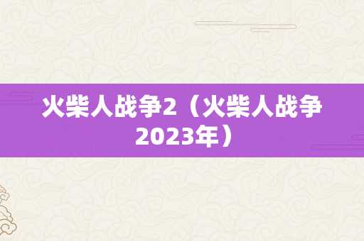 火柴人战争2（火柴人战争2023年）