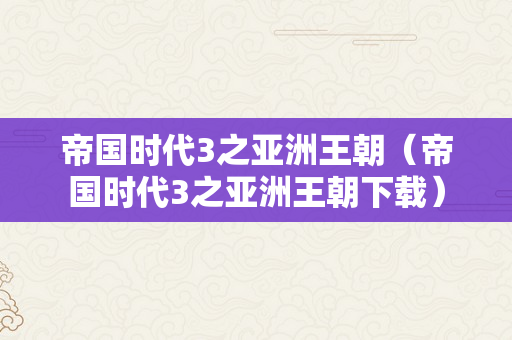 帝国时代3之亚洲王朝（帝国时代3之亚洲王朝下载）