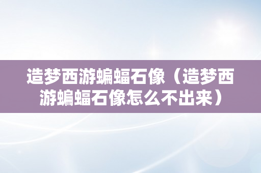 造梦西游蝙蝠石像（造梦西游蝙蝠石像怎么不出来）