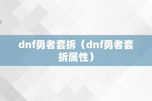 dnf勇者套拆（dnf勇者套拆属性）