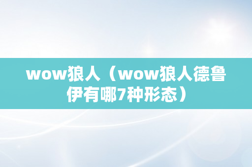 wow狼人（wow狼人德鲁伊有哪7种形态）