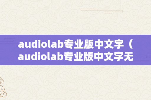 audiolab专业版中文字（audiolab专业版中文字无告白）