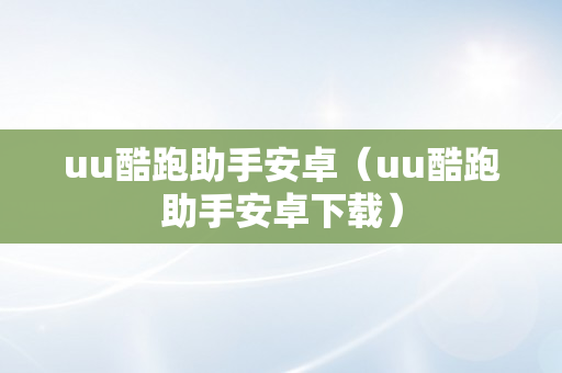 uu酷跑助手安卓（uu酷跑助手安卓下载）