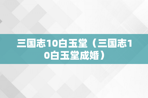 三国志10白玉堂（三国志10白玉堂成婚）