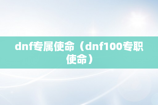 dnf专属使命（dnf100专职使命）