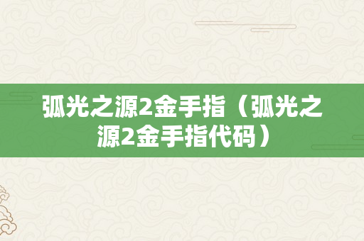 弧光之源2金手指（弧光之源2金手指代码）