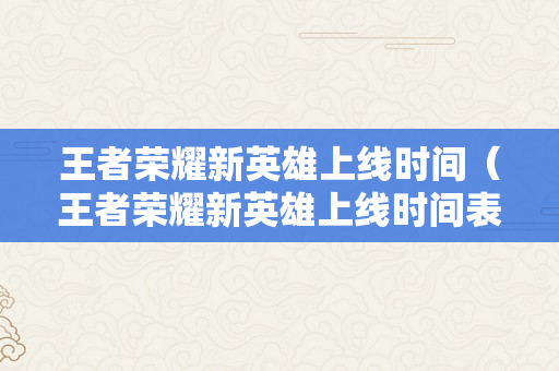 王者荣耀新英雄上线时间（王者荣耀新英雄上线时间表）